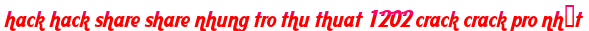 hack hack share share nhung tro thu thuat 1202 crack crack pro nhất moi